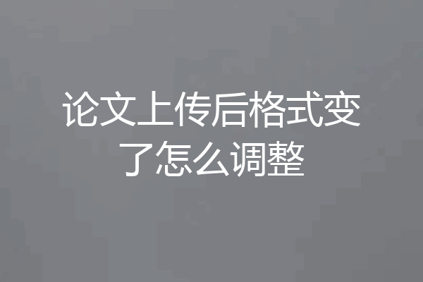 论文上传后格式变了怎么调整