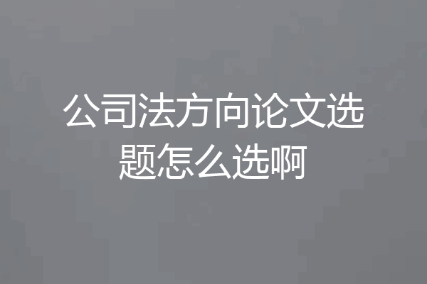 公司法方向论文选题怎么选啊