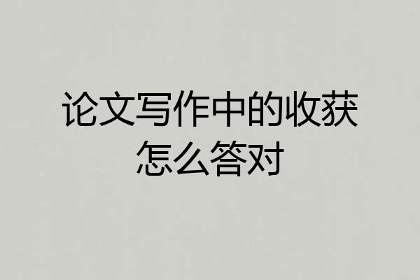 论文写作中的收获怎么答对