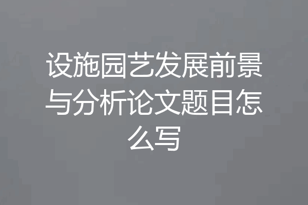 设施园艺发展前景与分析论文题目怎么写