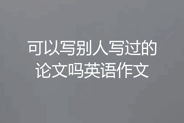可以写别人写过的论文吗英语作文