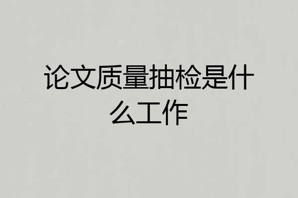 论文质量抽检是什么工作