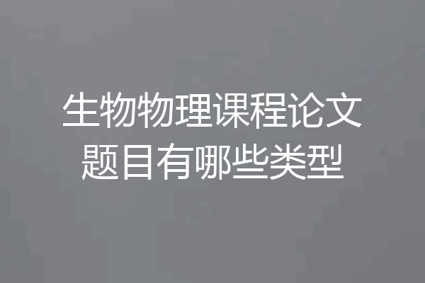 生物物理课程论文题目有哪些类型