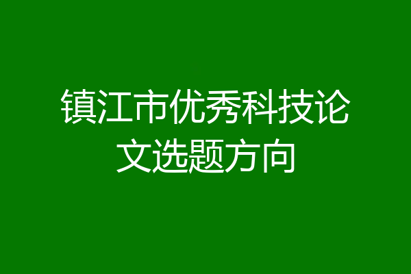 镇江市优秀科技论文选题方向
