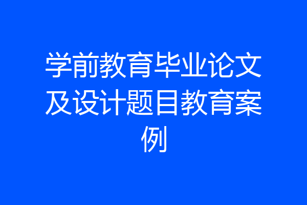 学前教育毕业论文及设计题目教育案例