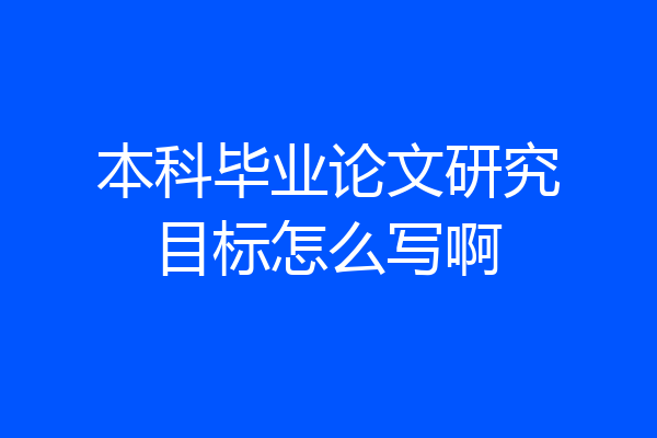 本科毕业论文研究目标怎么写啊