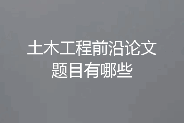 土木工程前沿论文题目有哪些