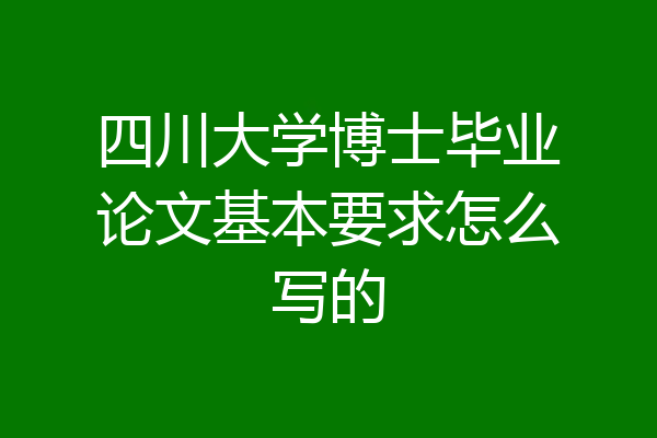 四川大学博士毕业论文基本要求怎么写的