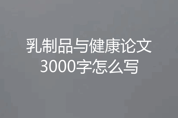 乳制品与健康论文3000字怎么写