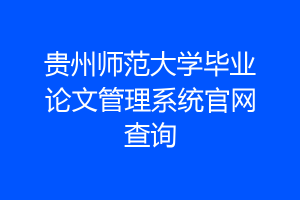 贵州师范大学毕业论文管理系统官网查询