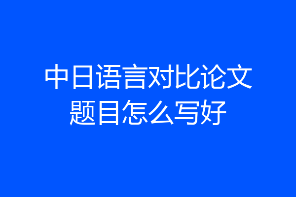 中日语言对比论文题目怎么写好