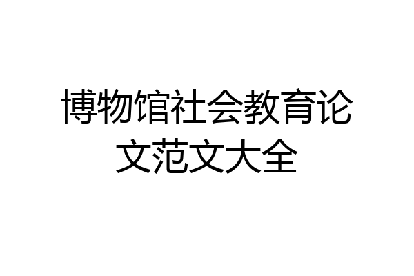 博物馆社会教育论文范文大全