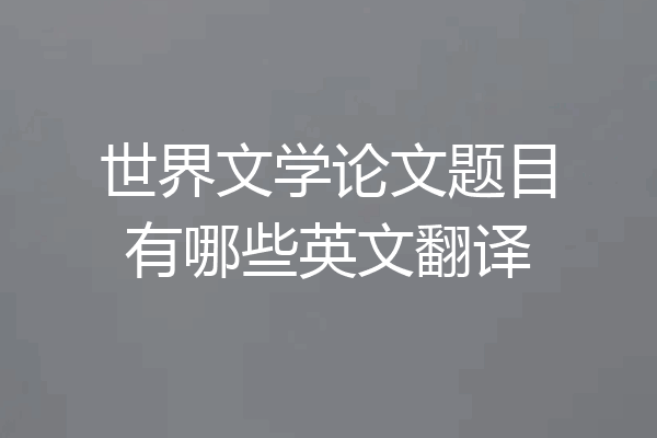 世界文学论文题目有哪些英文翻译