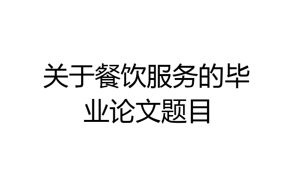 关于餐饮服务的毕业论文题目