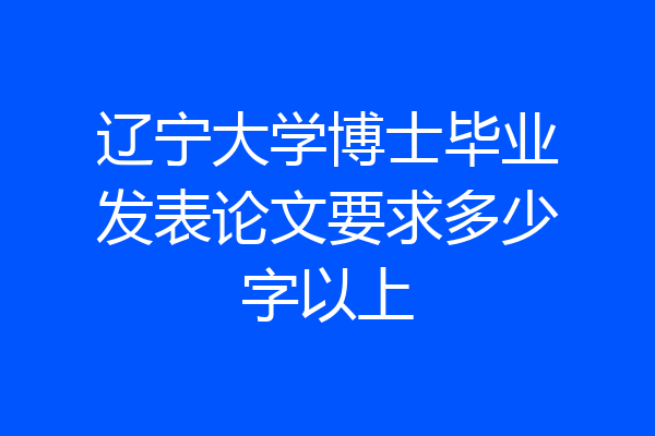 辽宁大学博士毕业发表论文要求多少字以上