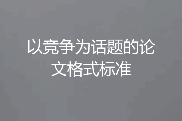 以竞争为话题的论文格式标准