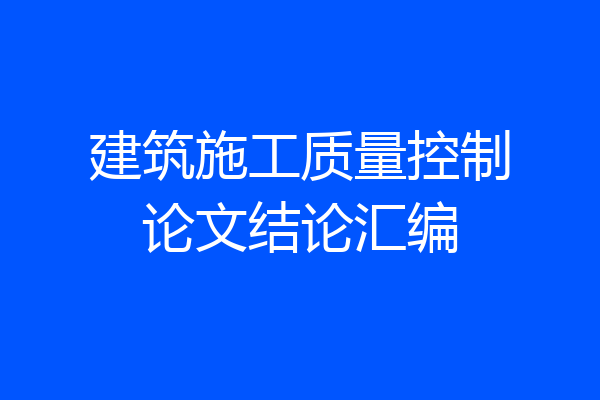 建筑施工质量控制论文结论汇编