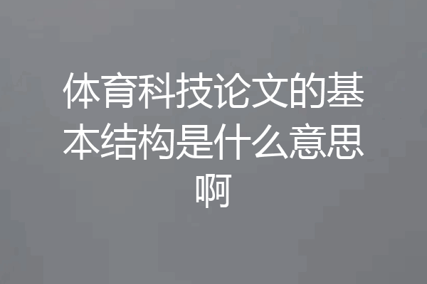 体育科技论文的基本结构是什么意思啊