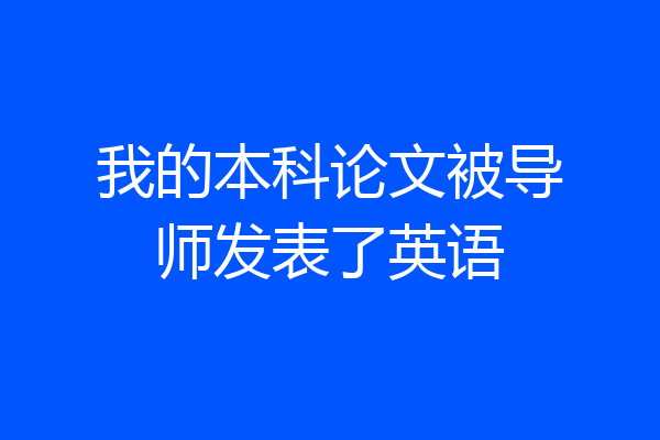 我的本科论文被导师发表了英语