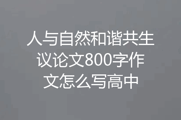 人与自然和谐共生议论文800字作文怎么写高中