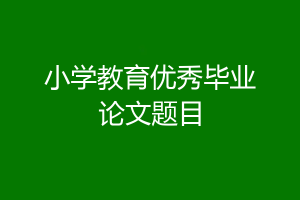 小学教育优秀毕业论文题目