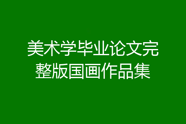 美术学毕业论文完整版国画作品集