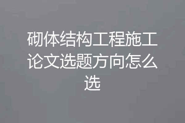 砌体结构工程施工论文选题方向怎么选