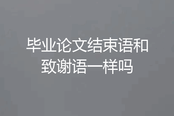 毕业论文结束语和致谢语一样吗