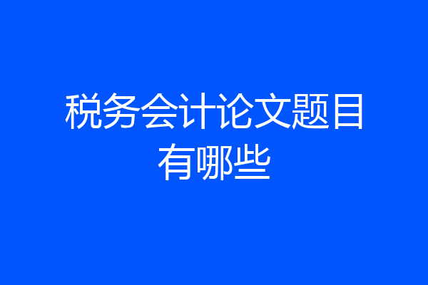 税务会计论文题目有哪些