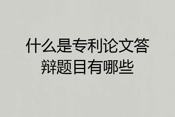 什么是专利论文答辩题目有哪些