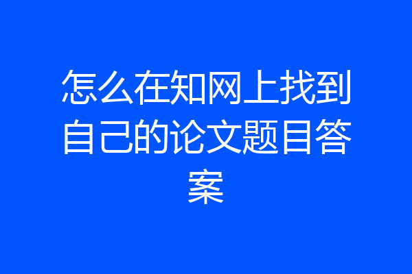 怎么在知网上找到自己的论文题目答案