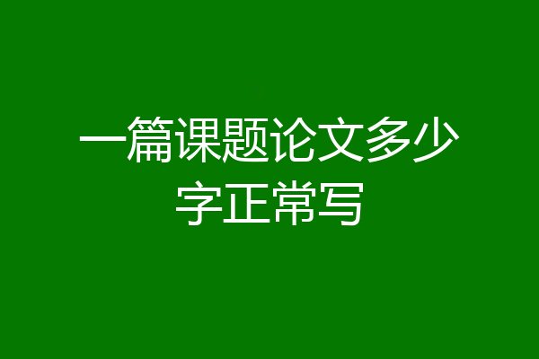 一篇课题论文多少字正常写