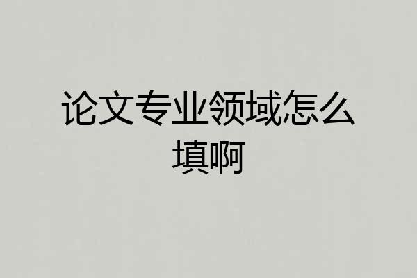 论文专业领域怎么填啊