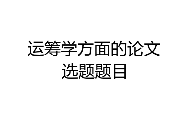 运筹学方面的论文选题题目