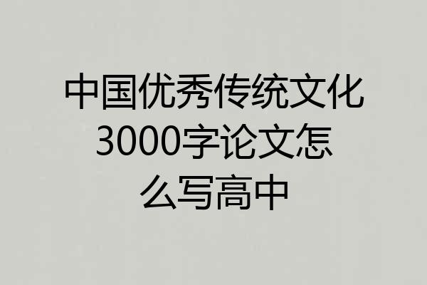 中国优秀传统文化3000字论文怎么写高中