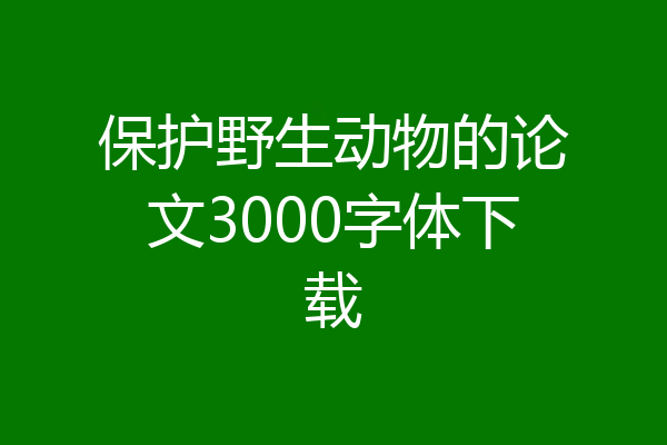 保护野生动物的论文3000字体下载