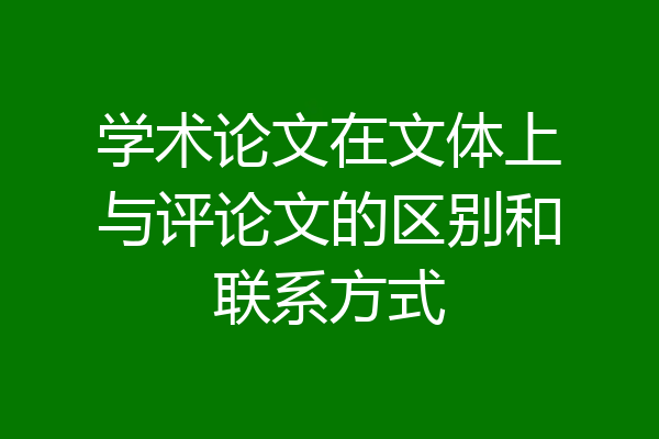 学术论文在文体上与评论文的区别和联系方式