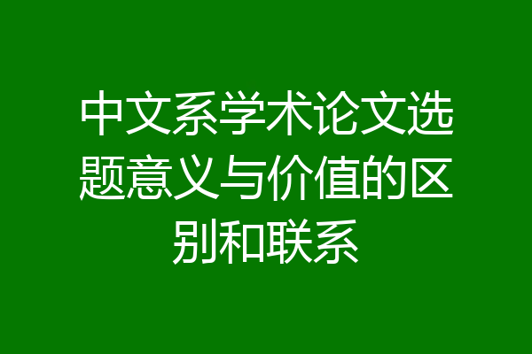 中文系学术论文选题意义与价值的区别和联系