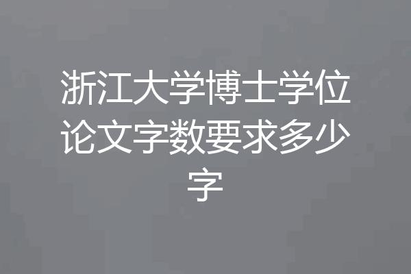 浙江大学博士学位论文字数要求多少字