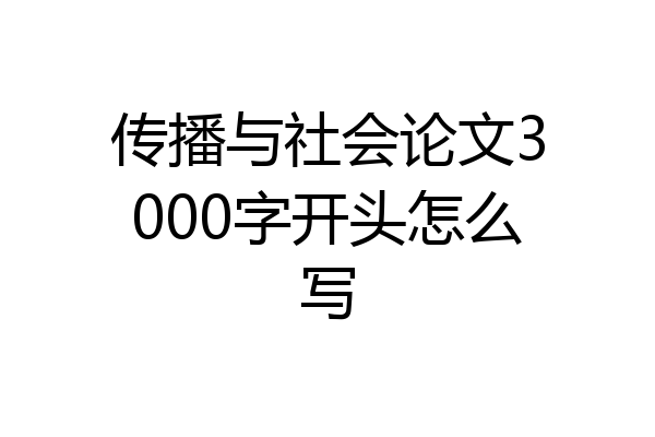 传播与社会论文3000字开头怎么写