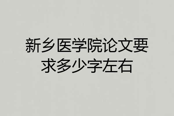 新乡医学院论文要求多少字左右