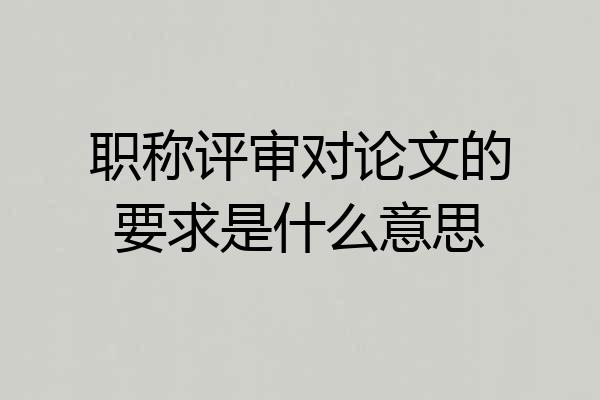 职称评审对论文的要求是什么意思