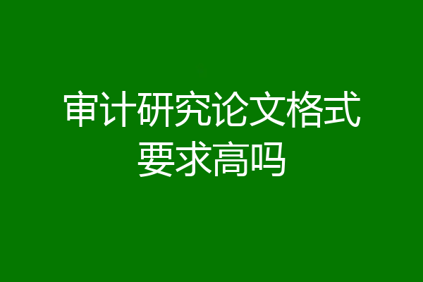 审计研究论文格式要求高吗