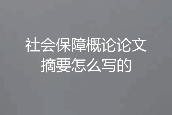 社会保障概论论文摘要怎么写的