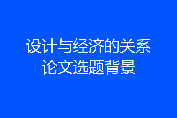 设计与经济的关系论文选题背景