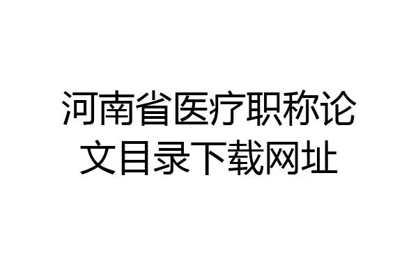 河南省医疗职称论文目录下载网址