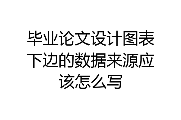 毕业论文设计图表下边的数据来源应该怎么写