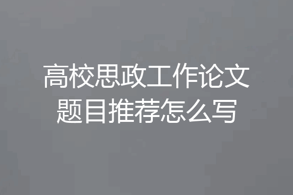 高校思政工作论文题目推荐怎么写