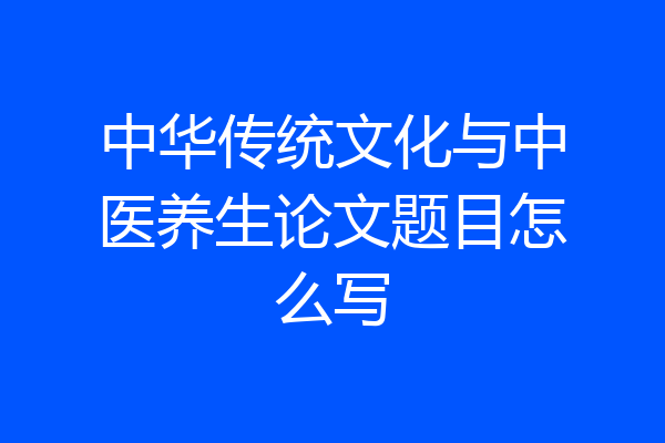 中华传统文化与中医养生论文题目怎么写