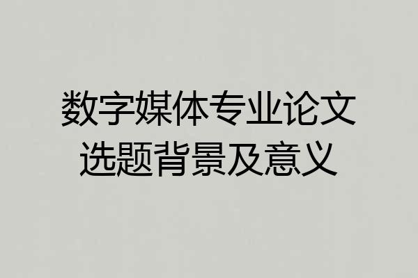 数字媒体专业论文选题背景及意义